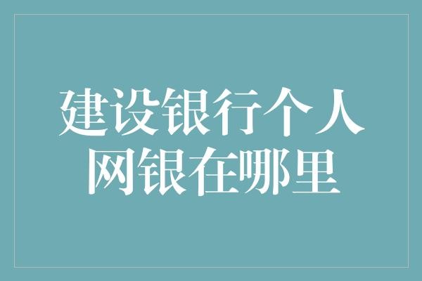 建设银行个人网银在哪里