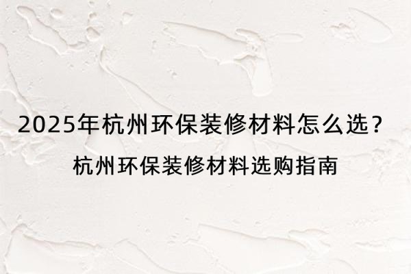 2025年杭州环保装修材料怎么选？