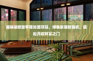 揭秘装修除甲醛加盟项目，绿色家居新商机，轻松开启财富之门