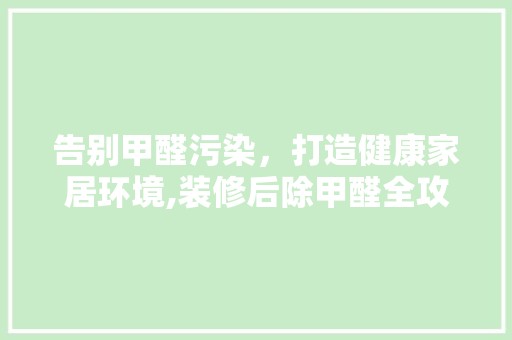 告别甲醛污染，打造健康家居环境,装修后除甲醛全攻略 涂料