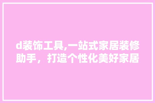 d装饰工具,一站式家居装修助手，打造个性化美好家居生活 中式风格装饰