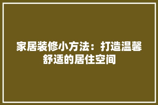 家居装修小方法：打造温馨舒适的居住空间 风格选择