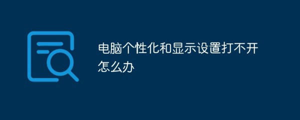电脑个性化和显示设置打不开怎么办