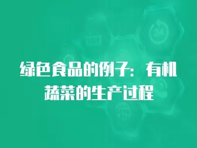 绿色食品的例子:有机蔬菜的生产过程