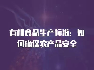 有机食品生产标准:如何确保农产品安全