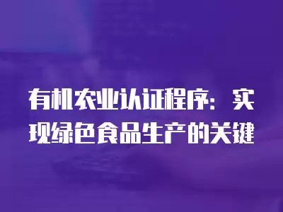 有机农业认证程序:实现绿色食品生产的关键