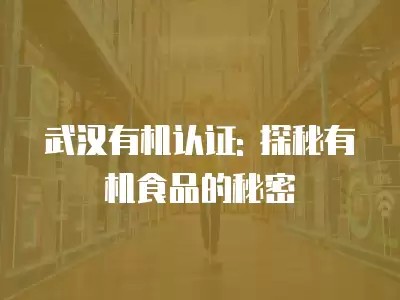 武汉有机认证: 探秘有机食品的秘密