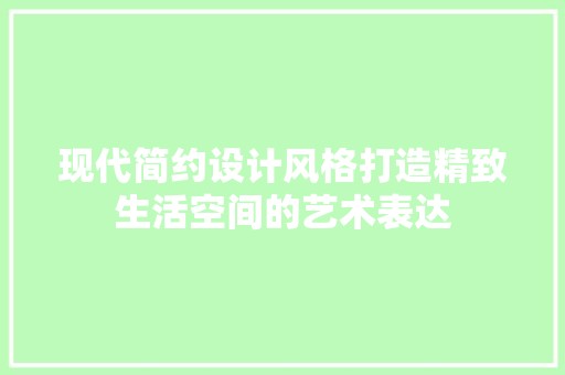 现代简约设计风格打造精致生活空间的艺术表达 空间布局
