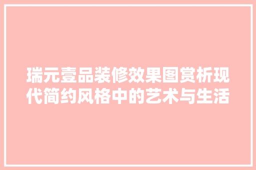 瑞元壹品装修效果图赏析现代简约风格中的艺术与生活融合 玻璃