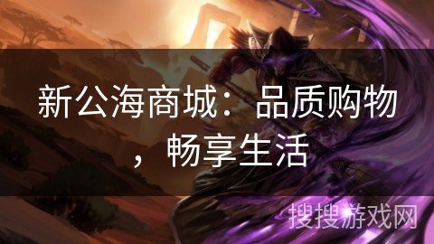 新公海商城：品质购物，畅享生活