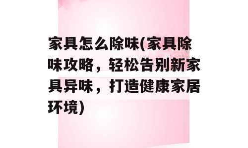 家具怎么除味(家具除味攻略，轻松告别新家具异味，打造健康家居环境)