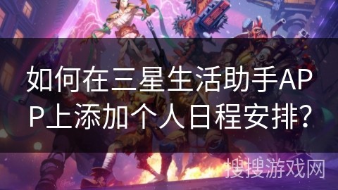 如何在三星生活助手APP上添加个人日程安排？