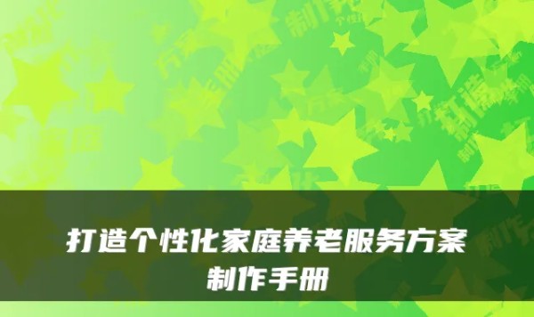 打造个性化家庭养老服务方案制作手册