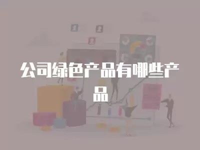 公司绿色产品有哪些产品