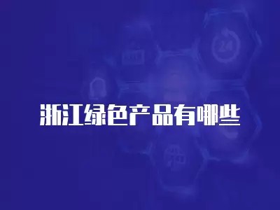 浙江绿色产品有哪些