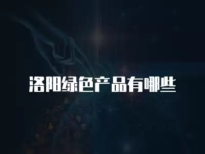 洛阳绿色产品有哪些