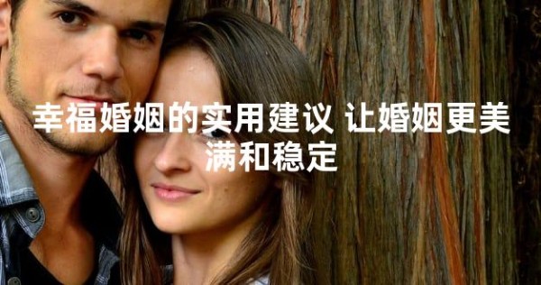 幸福婚姻的实用建议 让婚姻更美满和稳定