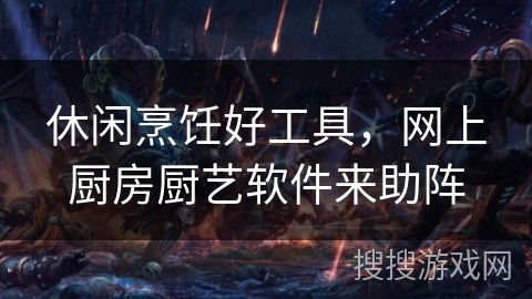 休闲烹饪好工具，网上厨房厨艺软件来助阵