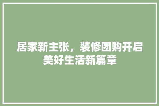 居家新主张，装修团购开启美好生活新篇章 中式