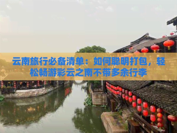 云南旅行必备清单：如何聪明打包，轻松畅游彩云之南不带多余行李
