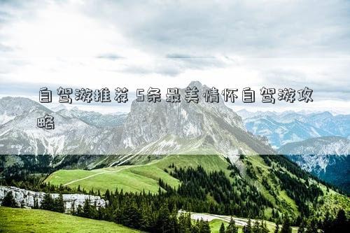 自驾游推荐 5条最美情怀自驾游攻略