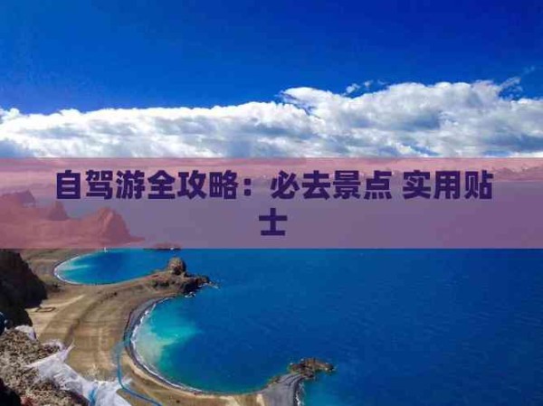 自驾游全攻略：必去景点 实用贴士