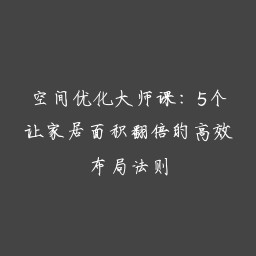 空间优化大师课：5个让家居面积翻倍的高效布局法则