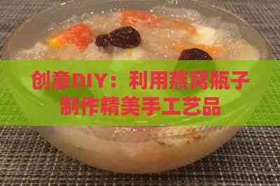 创意DIY：利用燕窝瓶子制作精美手工艺品