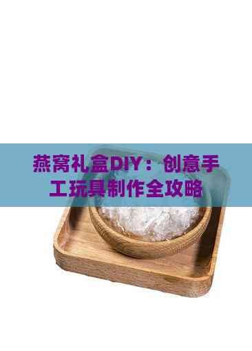 燕窝礼盒DIY：创意手工玩具制作全攻略