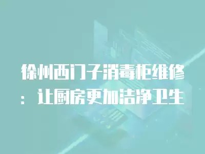 徐州西门子消毒柜维修：让厨房更加洁净卫生