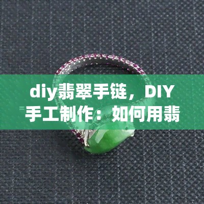 diy翡翠手链，DIY手工制作：怎样用翡翠珠子编织出美丽的手链？
