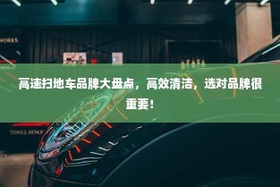 高速扫地车品牌大盘点，高效清洁，选对品牌很重要！