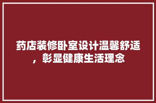 药店装修卧室设计温馨舒适，彰显健康生活理念 现代
