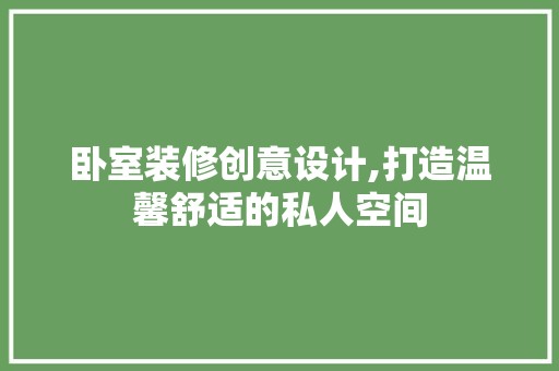 卧室装修创意设计,打造温馨舒适的私人空间 卧室装修