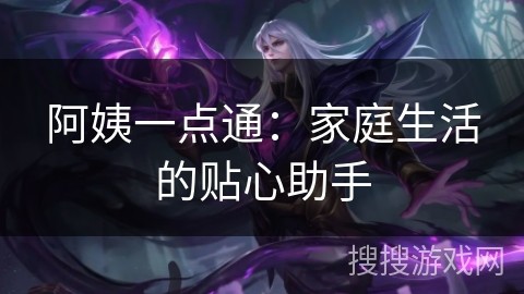 阿姨一点通：家庭生活的贴心助手