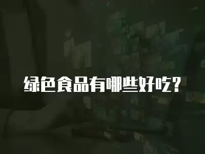 绿色食品有哪些好吃？