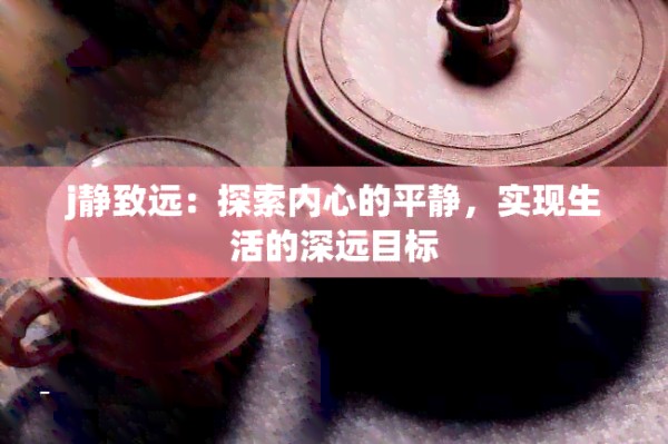 j静致远：探索内心的平静，实现生活的深远目标