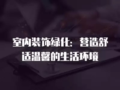 室内装饰绿化：营造舒适温馨的生活环境
