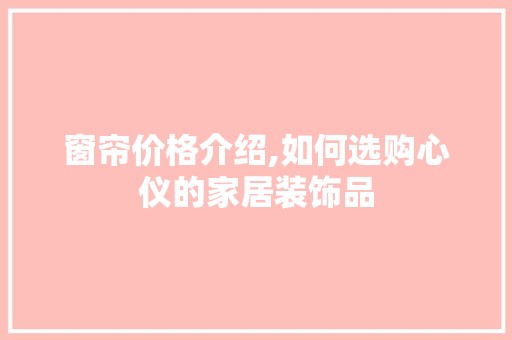 窗帘价格介绍,如何选购心仪的家居装饰品 软装设计