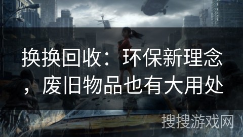 换换回收：环保新理念，废旧物品也有大用处