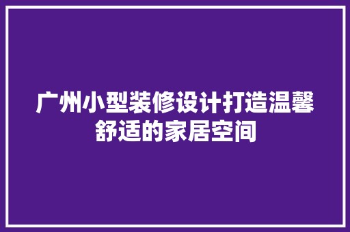 广州小型装修设计打造温馨舒适的家居空间 中式风格装饰