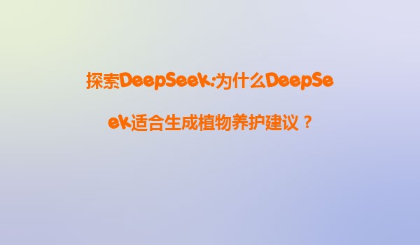 探索DeepSeek:为什么DeepSeek适合生成植物养护建议？