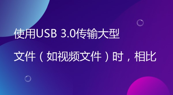 使用USB 3.0传输大型文件（如视频文件）时，相比USB 2.0能节省多少时间？
