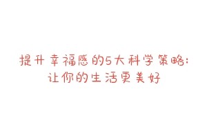 提升幸福感的5大科学策略:让你的生活更美好