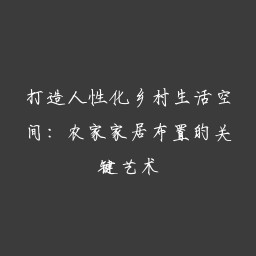 打造人性化乡村生活空间：农家家居布置的关键艺术