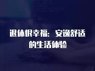 退休很幸福：安逸舒适的生活体验
