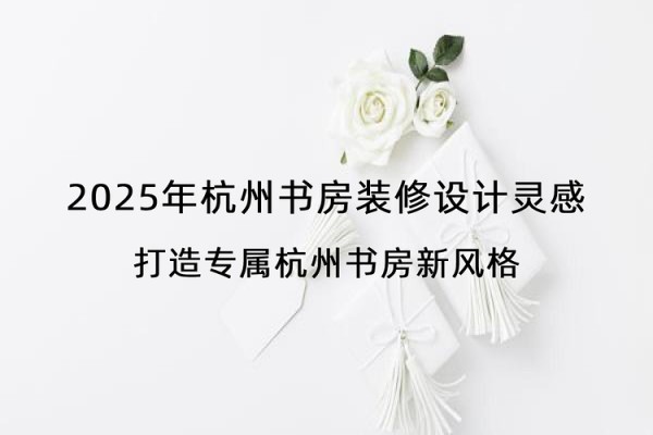 2025年杭州书房装修设计灵感