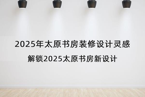 2025年太原书房装修设计灵感
