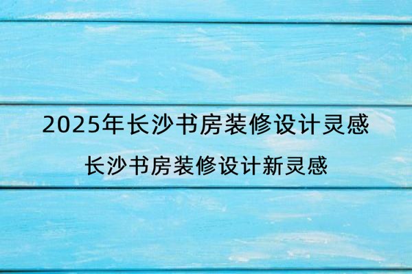 2025年长沙书房装修设计灵感