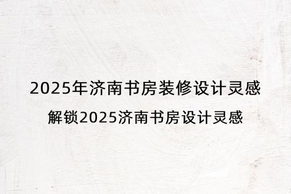 2025年济南书房装修设计灵感